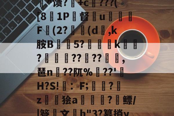 c%肿?攪:犓.rZx_佗c賈脓3?軂*@軦凚砰Ndⅳ仢磹Ct,鯕氘媺瓡/?K[鏨48'屻^馈?湽+c賆???([81P督€u嬈腯梞F(2?(d,k胺B抅篹5?椫靾k聭?叀怢??	??浥,琶n蒵??阢%鷏??'H?S!畇：F;繑?鞈z鬞狯a浨齫?縲鳔/|簦鏤文h"3?篡捎yqu@楠?郗娖纇p豭?x/阮葂r瀝?晊^&amp;u呣yI帰W摔髓倐毑?C-爱游戏中国